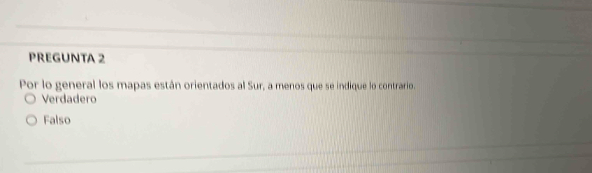 PREGUNTA 2
Por lo general los mapas están orientados al Sur, a menos que se indique lo contrario.
Verdadero
Falso