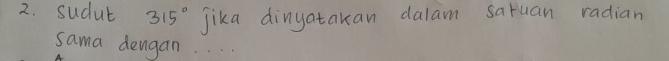 sudut 315° Jika dinyatakan dalam saruan radian 
sama dengan.