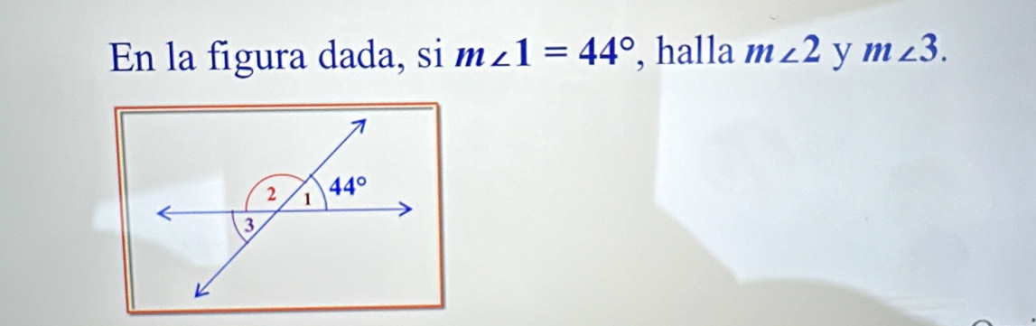 En la figura dada, si m∠ 1=44° , halla m∠ 2 y m∠ 3.