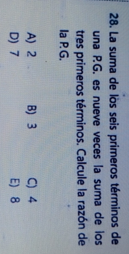 La suma de lòs seis primeros términos de
una R.G. es nueve veces la suma de los
tres primeros términos. Calcule la razón de
Ia P G.
A) 2 B) 3 C) 4
D) 7 E) 8