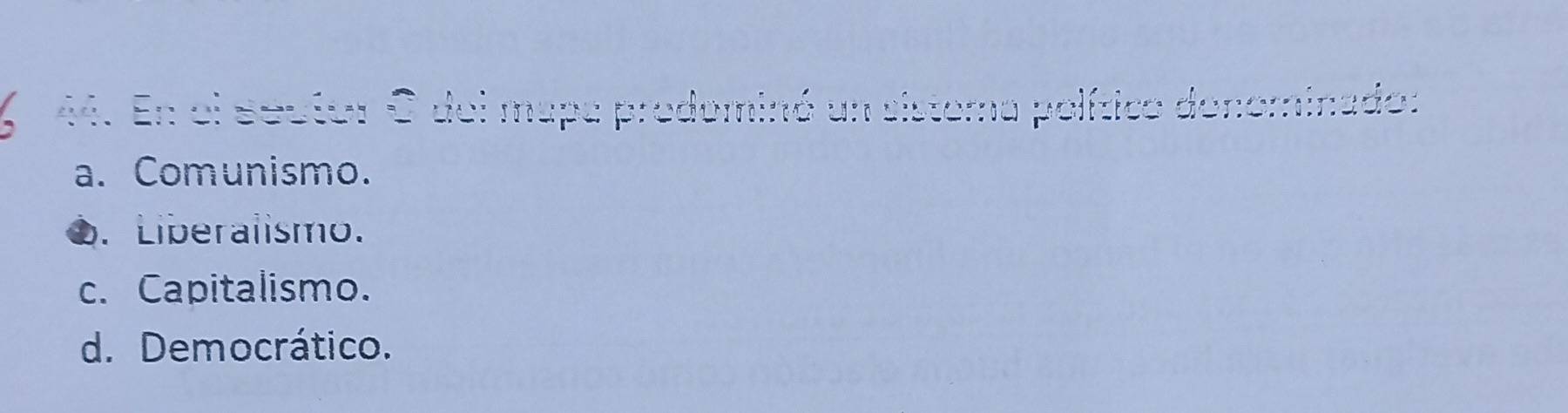 En el seuton O del mapa prodominó un sistema político donominado:
a. Comunismo.
●. Liberalismo.
c. Capitalismo.
d. Democrático.