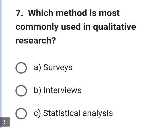 Which method is most
commonly used in qualitative
research?
a) Surveys
b) Interviews
c) Statistical analysis
!