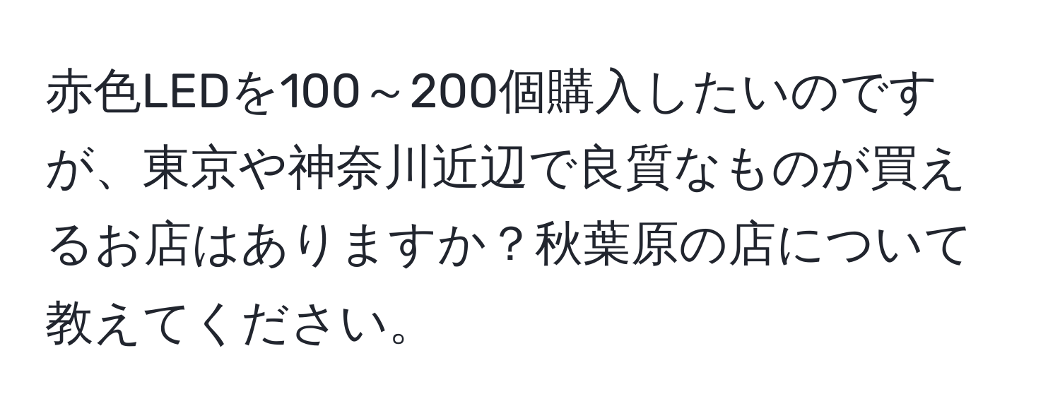 赤色LEDを100～200個購入したいのですが、東京や神奈川近辺で良質なものが買えるお店はありますか？秋葉原の店について教えてください。