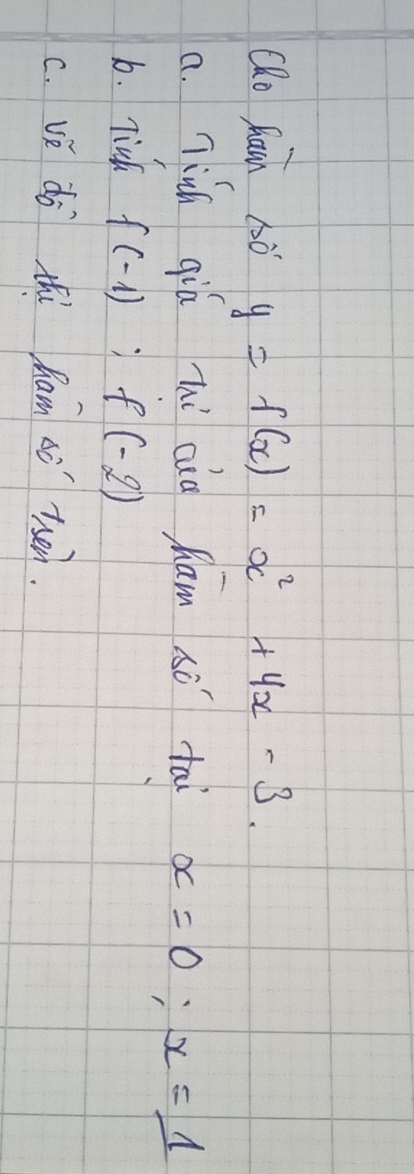 QRo Rain 1ò y=f(x)=x^2+4x-3.
a. Tinh qiá hi cia ham sò tai alpha =0; x=1
b. Tich f(-1):f(-2)
c. vi do thi ham so tsen.