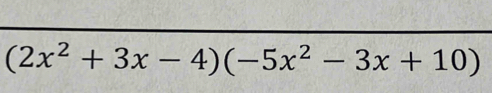 (2x^2+3x-4)(-5x^2-3x+10)