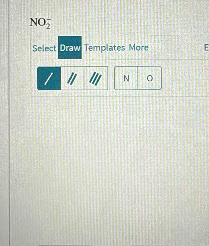 NO_2^- 
Select Draw Templates More E 
/ I 
N