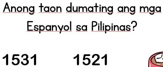 Anong taon dumating ang mga
Espanyol sa Pilipinas?
1531 1521