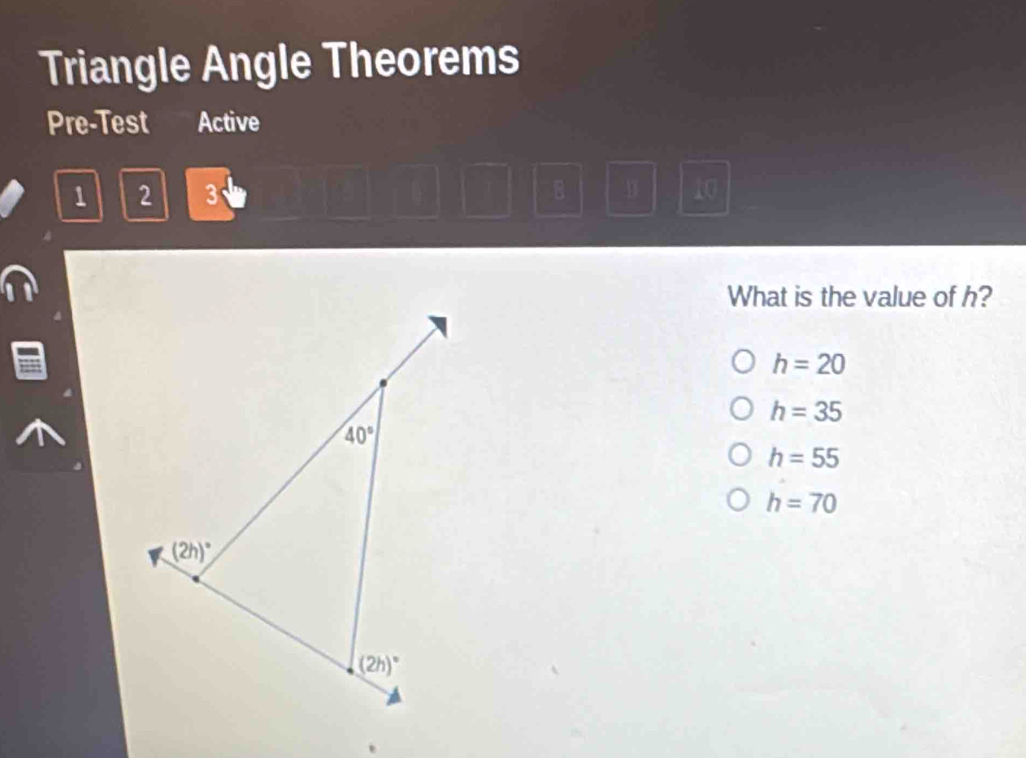 Triangle Angle Theorems
Pre-Test Active
1 2 3 B B 10
What is the value of h?
h=20
h=35
h=55
h=70