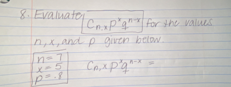 Evaluate
C_n,xP^xq^(n-x) for the values
n, x, and p given below.
n=7
x=5 C_n,xP^xq^(n-x)=
p=.8