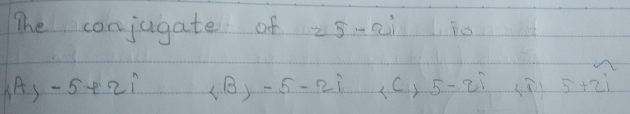 The conjugate of =5-2i Ius
iA,-5+2i
, -5-2i ∠ C+5-2i ()
beginarrayr n 5+21endarray