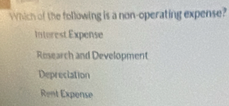 Which of the following is a non-operating expense?
Inturest Expense
Research and Development
Deprectation
Rent Expense