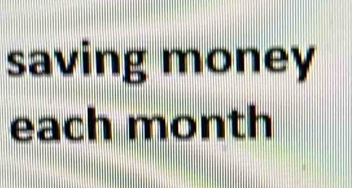 saving money 
each month