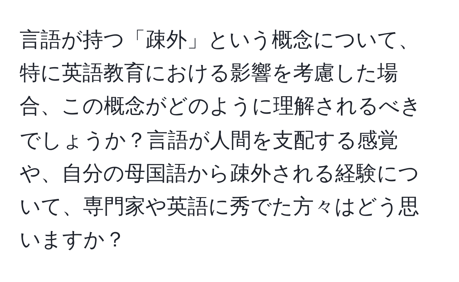 言語が持つ「疎外」という概念について、特に英語教育における影響を考慮した場合、この概念がどのように理解されるべきでしょうか？言語が人間を支配する感覚や、自分の母国語から疎外される経験について、専門家や英語に秀でた方々はどう思いますか？