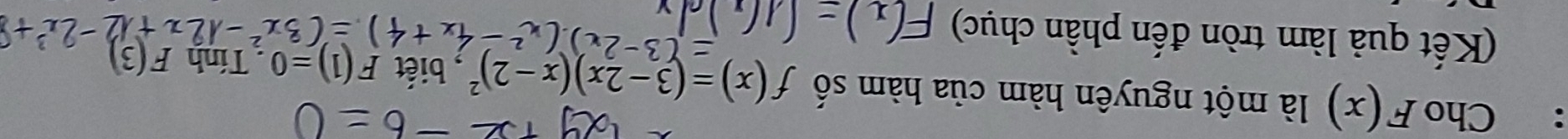 Cho F(x) là một nguyên hàm của hàm số f(x)=(3-2x)(x-2)^2 , biết F(1)=0. Tính F(3)
(Kết quả làm tròn đến phần chục)