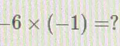 -6* (-1)= ?