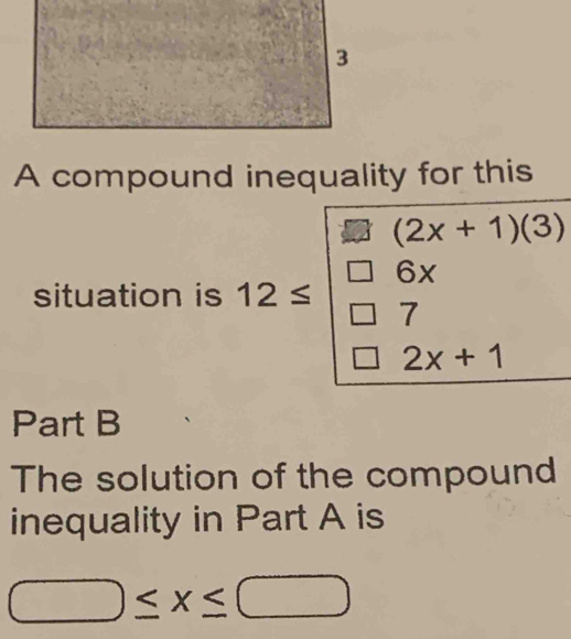 A compound inequality for this
(2x+1)(3)
6x
situation is 12≤ 7
2x+1
Part B 
The solution of the compound 
inequality in Part A is
□ ≤ x≤ □