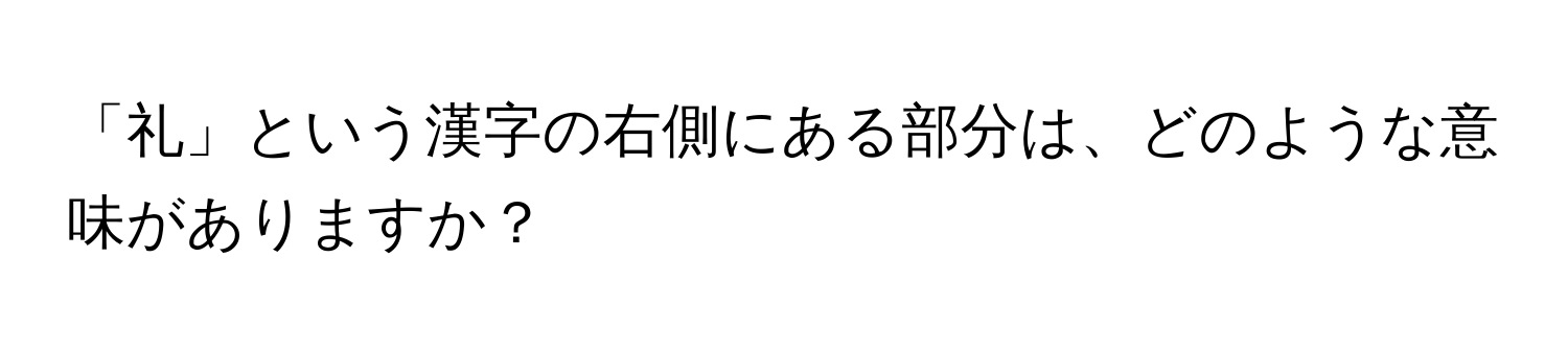 「礼」という漢字の右側にある部分は、どのような意味がありますか？