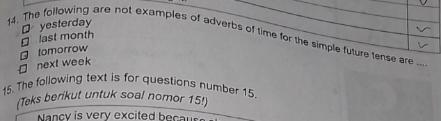 ⊥ last month yesterday
14. The following are not examples of adverbs of time for the simple future tense are ...
tomorrow
D next week
15. The following text is for questions number 15.
(Teks berikut untuk soal nomor 15!)
Nancy is very excited becau