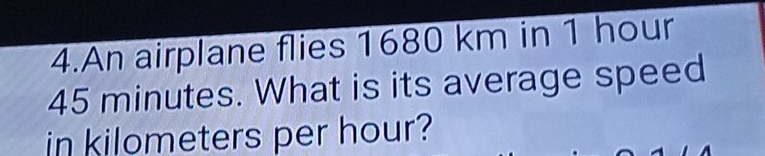 An airplane flies 1680 km in 1 hour
45 minutes. What is its average speed 
in kilometers per hour?