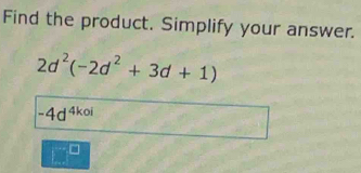 Find the product. Simplify your answer.
2d^2(-2d^2+3d+1)
-4d^(4koi)