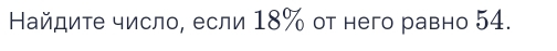 Найдите число, если 18% от него равно 54.