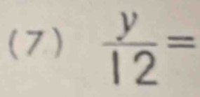 (7)  y/12 =