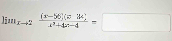 lim_xto 2^- ((x-56)(x-34))/x^2+4x+4 =□