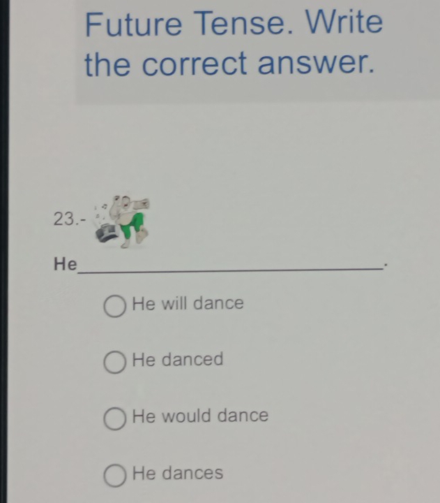 Future Tense. Write
the correct answer.
23.-
He_
'
He will dance
He danced
He would dance
He dances