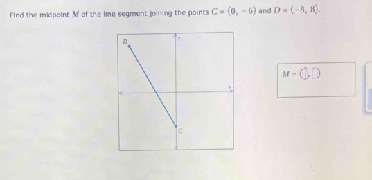 Find the midpoint M of the line segment joining the points C=(0,-6) and D=(-8,8).
M=(□ ,□ )