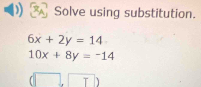 XA Solve using substitution.
6x+2y=14
10x+8y=-14