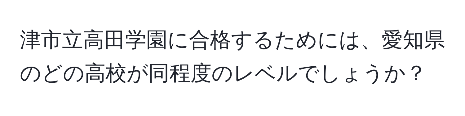 津市立高田学園に合格するためには、愛知県のどの高校が同程度のレベルでしょうか？