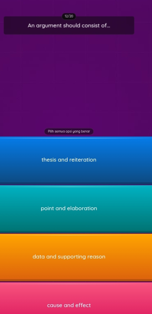 12/20
An argument should consist of...
Pilih semua opsi yang benar
thesis and reiteration
point and elaboration
data and supporting reason
cause and effect