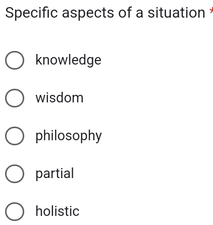 Specific aspects of a situation *
knowledge
wisdom
philosophy
partial
holistic