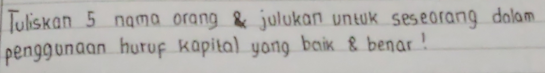 Tuliskan 5 nama orang jolukan untak seseorang dalam 
penggunaan hurup kapital yong baix 8 benar!