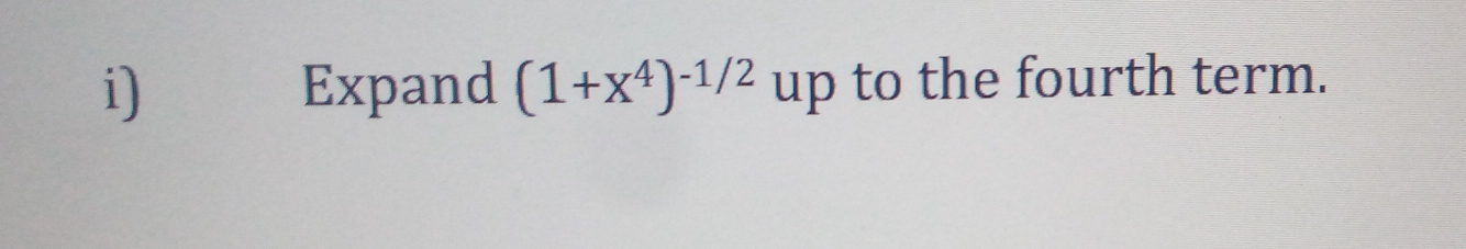 Expand (1+x^4)^-1/2 up to the fourth term.