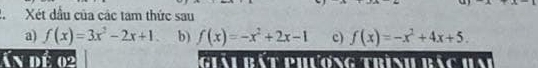 a Xét dầu của các tam thức sau
a) f(x)=3x^2-2x+1. b) f(x)=-x^2+2x-1 c) f(x)=-x^2+4x+5. 
Ấn dé 02 giài bắt phương trình bắc hai