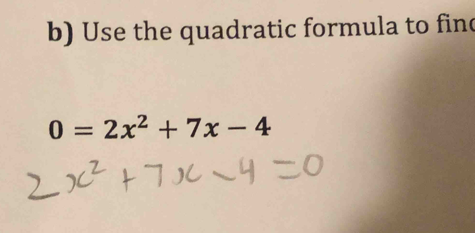 Use the quadratic formula to fin
0=2x^2+7x-4