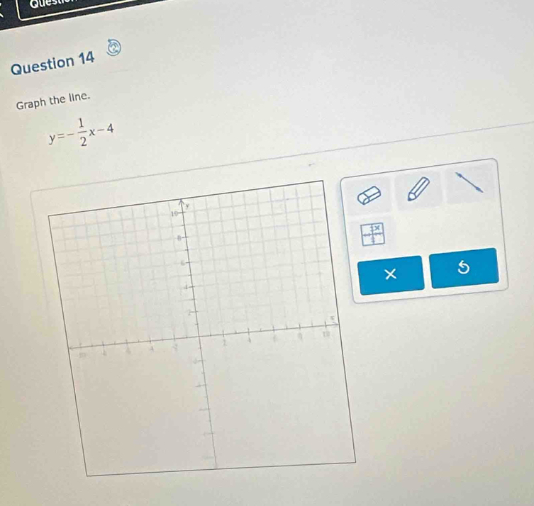 Guest 
Question 14 
Graph the line.
y=- 1/2 x-4
× 5