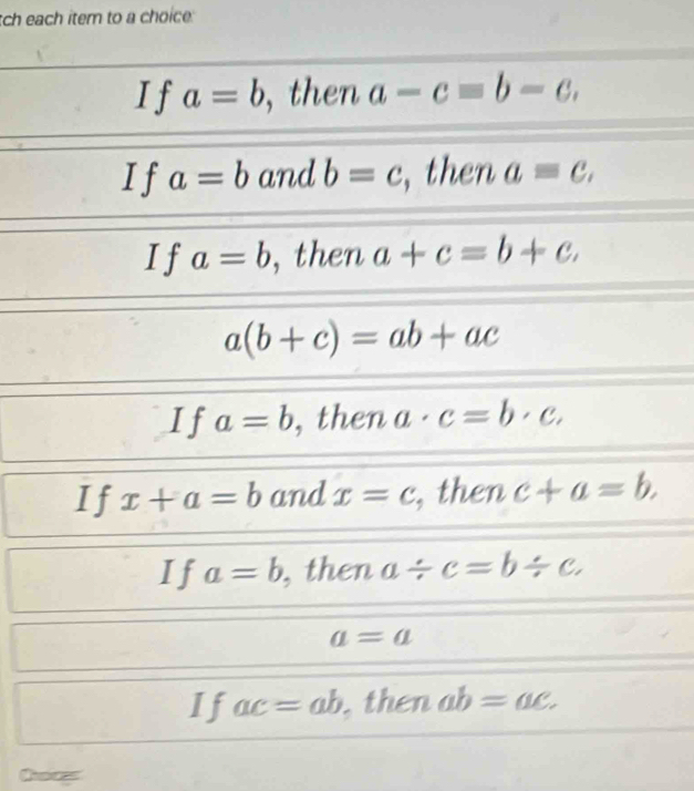 tch each item to a choice:
If a=b , then a-c=b-c,
If a=b and b=c ,then aequiv c,
If a=b , then a+c=b+c,
a(b+c)=ab+ac
I f a=b , then a· c=b· c,
If x+a=b and x=c , then c+a=b.
If a=b , then a/ c=b/ c.
a=a
If ac=ab then ab=ac.