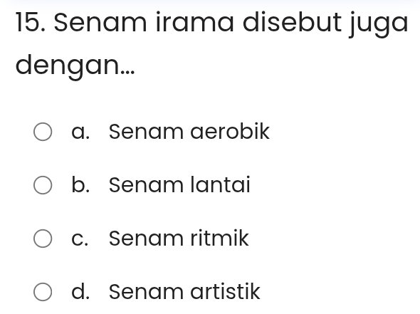 Senam irama disebut juga
dengan...
a. Senam aerobik
b. Senam lantai
c. Senam ritmik
d. Senam artistik