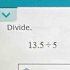 Divide.
13.5/ 5