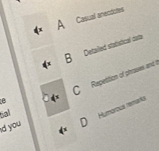 ACasual anecdotes 
x B Detailed statisticial darta 
tial x C Repetition of phrases and 
e 
Humorous remarks 
d you 
x D