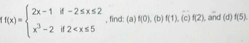 f(x)=beginarrayl 2x-1if-2≤ x≤ 2 x^3-2if2 , find: (a) f(0), . (b) f(1) , (c) f(2) , and (d) f(5).