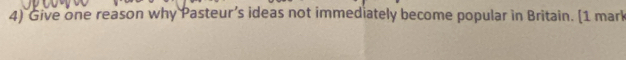 Give one reason why Pasteur’s ideas not immediately become popular in Britain. [1 mark