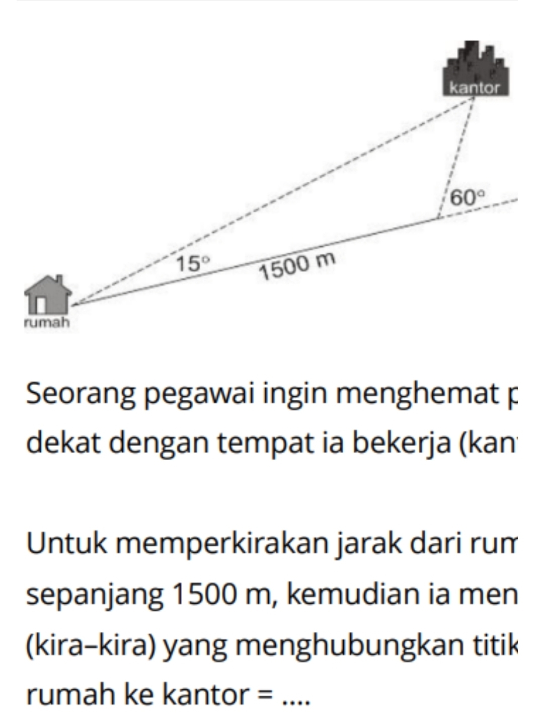 Seorang pegawai ingin menghemat p
dekat dengan tempat ia bekerja (kan
Untuk memperkirakan jarak dari rum
sepanjang 1500 m, kemudian ia men
(kira-kira) yang menghubungkan titik
rumah ke kantor =_