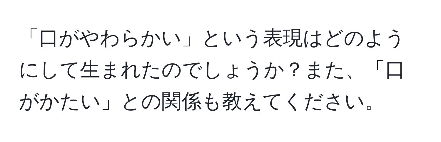 「口がやわらかい」という表現はどのようにして生まれたのでしょうか？また、「口がかたい」との関係も教えてください。