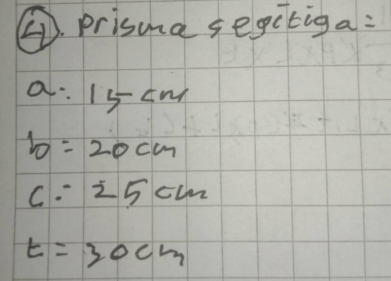 ⑦. prisma segitiga:
a=15cm
b=20cm
c=25cm
t=30cm