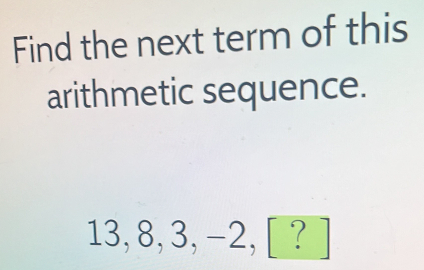 Find the next term of this 
arithmetic sequence.
^ 3, 8, 3, -2, [ ? ]