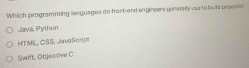 Which programming languages do front-end engineers generally use to build projects?
Java, Python
HTML, CSS, JavaScript
Swift, Objective C