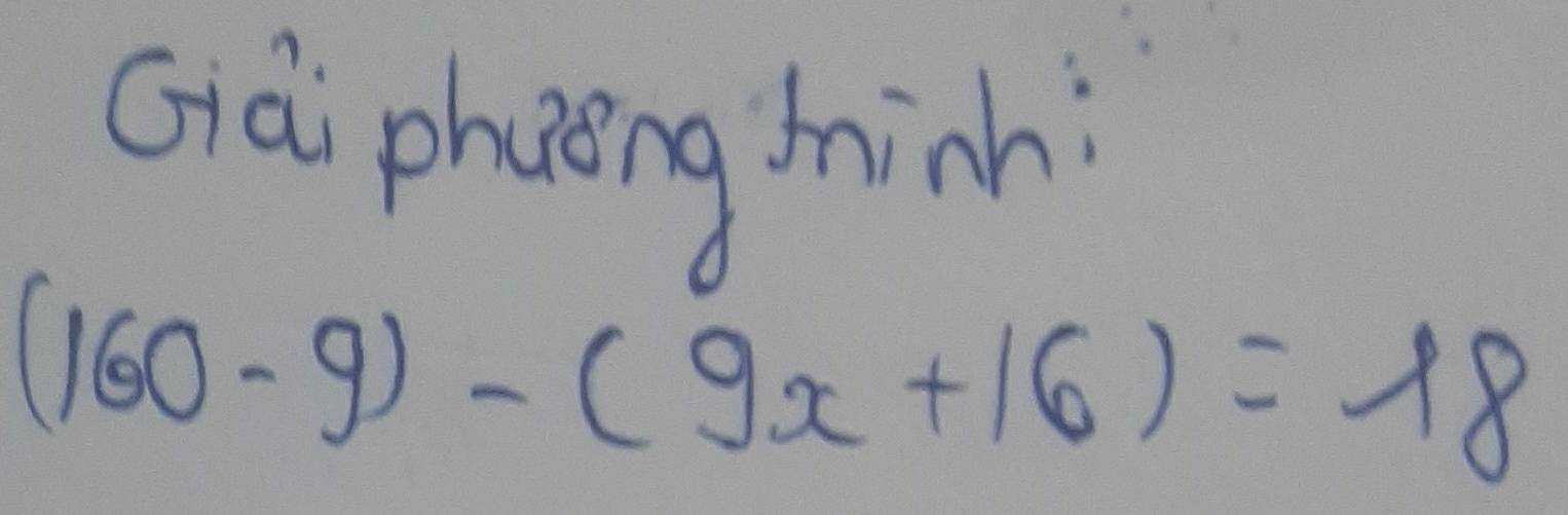 Giài phaong hinh
(160-9)-(9x+16)=18